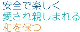 安全で楽しく愛され親しまれる和を保つ