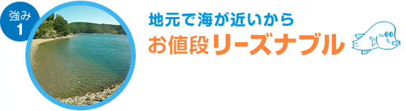 強み1. 地元で海が近いからお値段リーズナブル